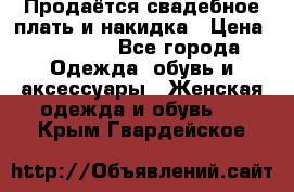 Продаётся свадебное плать и накидка › Цена ­ 17 000 - Все города Одежда, обувь и аксессуары » Женская одежда и обувь   . Крым,Гвардейское